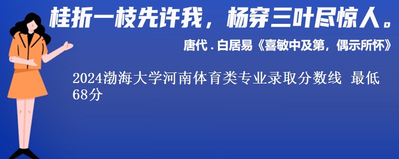 2024渤海大学河南体育类专业录取分数线最低68分