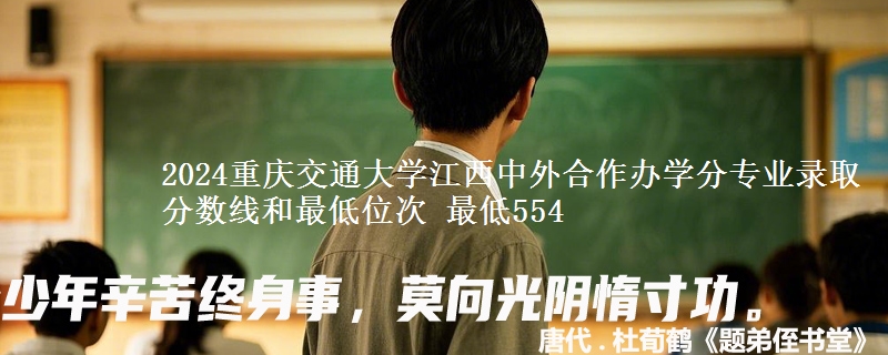 2024重庆交通大学江西中外合作办学分专业录取分数线和最低位次 最低554