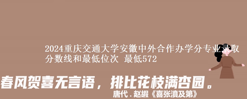 2024重庆交通大学安徽中外合作办学分专业录取分数线和最低位次 最低572