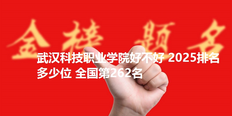 武汉科技职业学院好不好 2025排名多少位 全国第262名