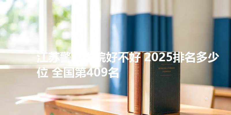 江苏警官学院好不好 2025排名多少位 全国第409名