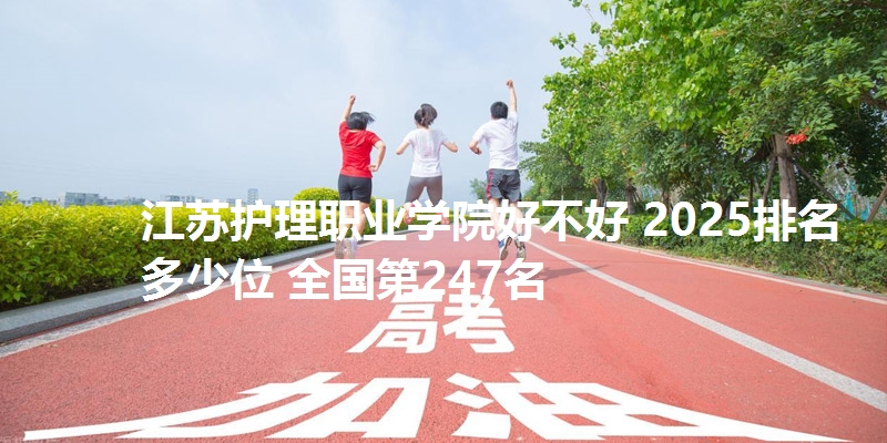 江苏护理职业学院好不好 2025排名多少位 全国第247名