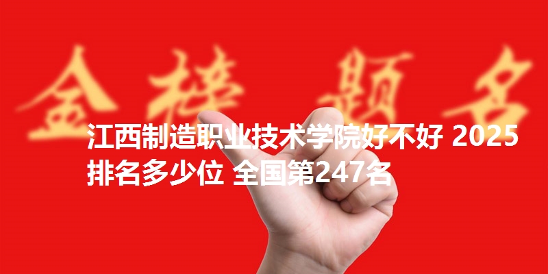 江西制造职业技术学院好不好 2025排名多少位 全国第247名