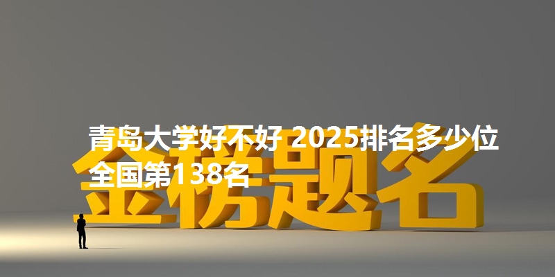 青岛大学好不好 2025排名多少位 全国第138名