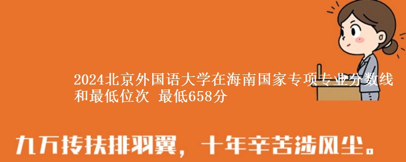 2024北京外国语大学在海南国家专项专业分数线和最低位次 最低658分