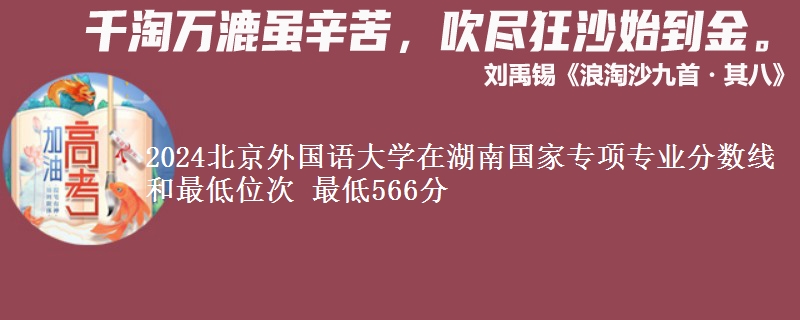 2024北京外国语大学在湖南国家专项专业分数线和最低位次 最低566分