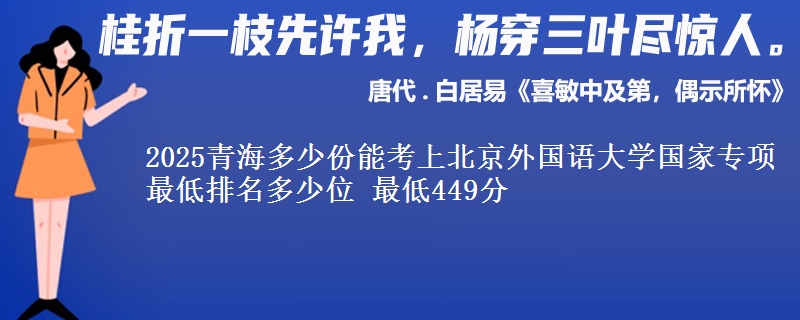 2025青海多少份能考上北京外国语大学国家专项 最低排名多少位 最低449分