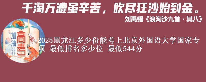 2025黑龙江多少份能考上北京外国语大学国家专项 最低排名多少位 最低544分