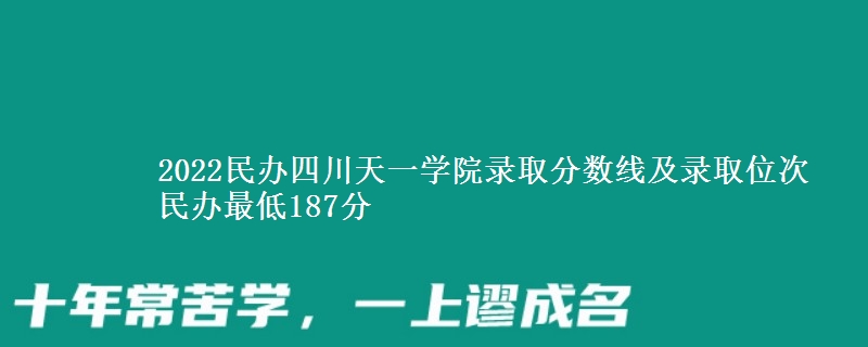 2022民办四川天一学院录取分数线及录取位次 民办最低187分