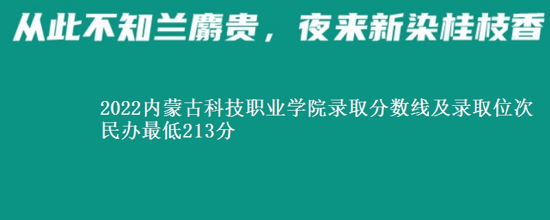 2022内蒙古科技职业学院录取分数线及录取位次 民办最低213分