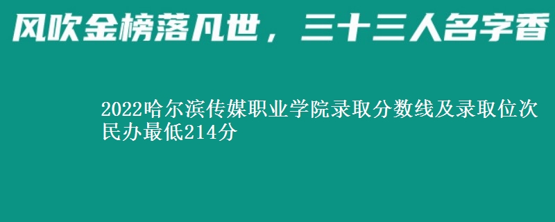 2022哈尔滨传媒职业学院录取分数线及录取位次 民办最低214分