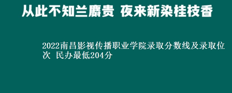 2022南昌影视传播职业学院录取分数线及录取位次 民办最低204分