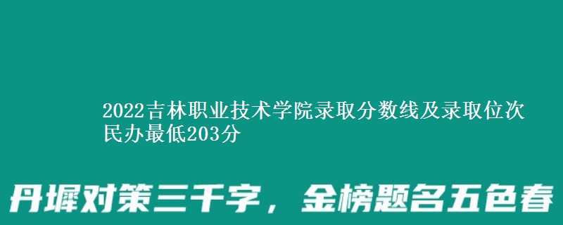 2022吉林职业技术学院录取分数线及录取位次 民办最低203分