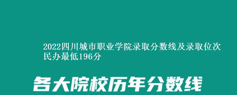 2022四川城市职业学院录取分数线及录取位次 民办最低196分