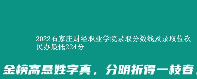 2022石家庄财经职业学院录取分数线及录取位次 民办最低224分