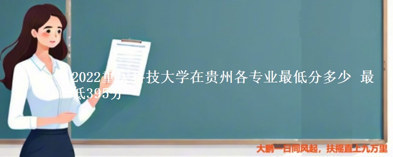 2022重庆科技大学在贵州各专业最低分多少 最低395分