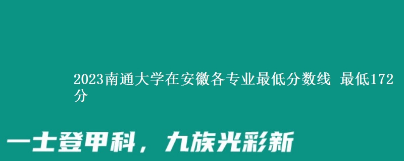 2023南通大学在安徽各专业最低分数线 最低172分