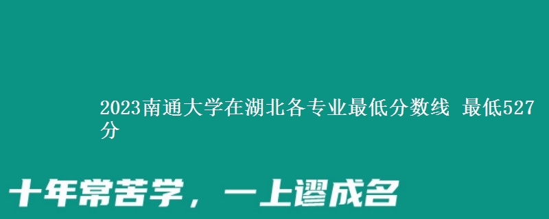 2023南通大学在湖北各专业最低分数线 最低527分