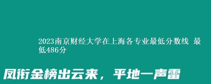 2023南京财经大学在上海各专业最低分数线 最低486分