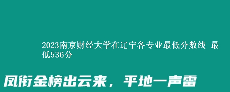 2023南京财经大学在辽宁各专业最低分数线 最低536分