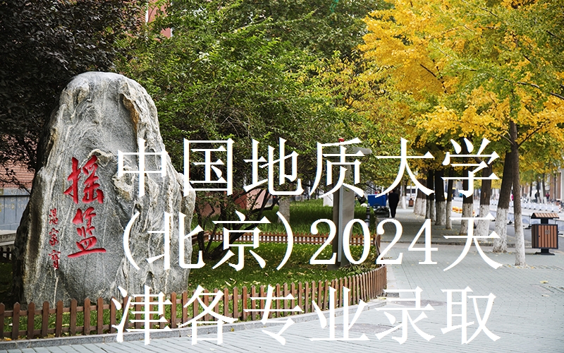 中国地质大学(北京)2024天津各专业录取分数线和录取位次 最低609分