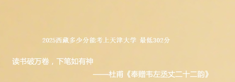 2025西藏多少分能考上天津大学 最低302分