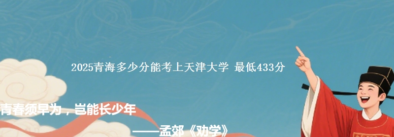 2025青海多少分能考上天津大学 最低433分