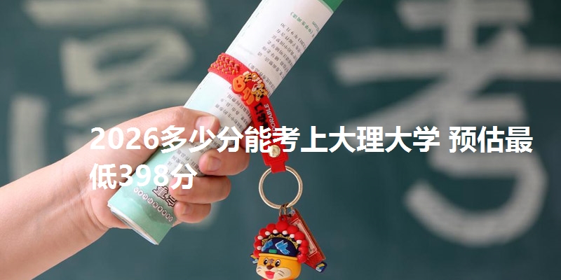 2026多少分能考上大理大学 预估最低398分