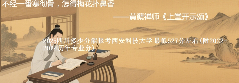 2025四川多少分能报考西安科技大学 最低527分左右(附2022-2024历年专业分)