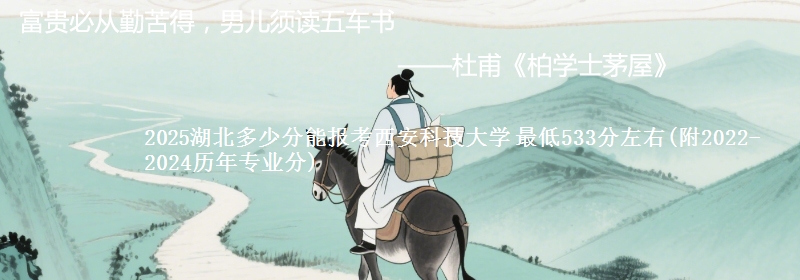 2025湖北多少分能报考西安科技大学 最低533分左右(附2022-2024历年专业分)