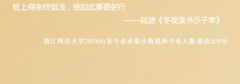 浙江师范大学2024山东专业录取分数线和专业人数 最低528分