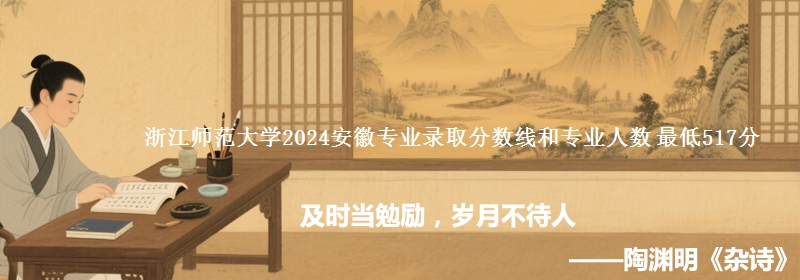 浙江师范大学2024安徽专业录取分数线和专业人数 最低517分