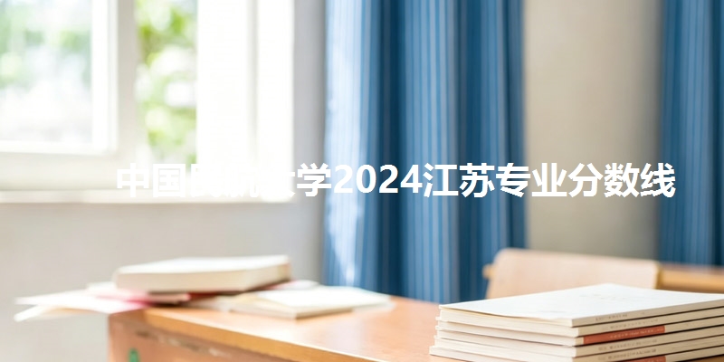 中国民航大学2024江苏专业分数线