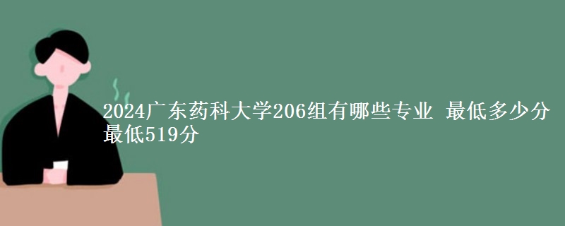 2024广东药科大学206组有哪些专业 最低多少分 最低519分