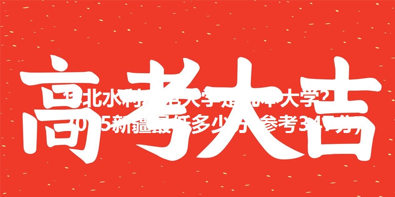 华北水利水电大学是几本大学？ 2025新疆最低多少分(参考347分)