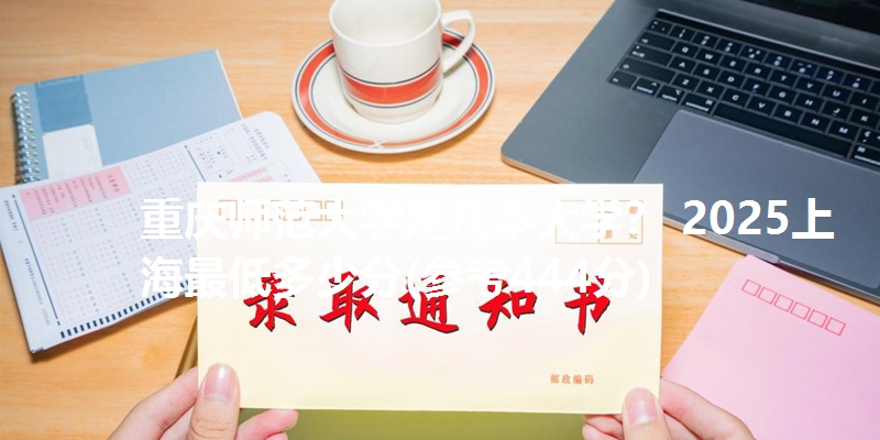 重庆师范大学是几本大学？ 2025上海最低多少分(参考444分)