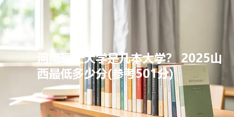 河南理工大学是几本大学？ 2025山西最低多少分(参考501分)