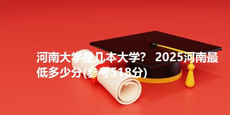 河南大学是几本大学？ 2025河南最低多少分(参考518分)