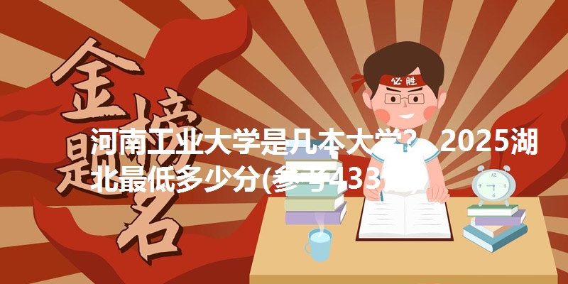 河南工业大学是几本大学？ 2025湖北最低多少分(参考433分)