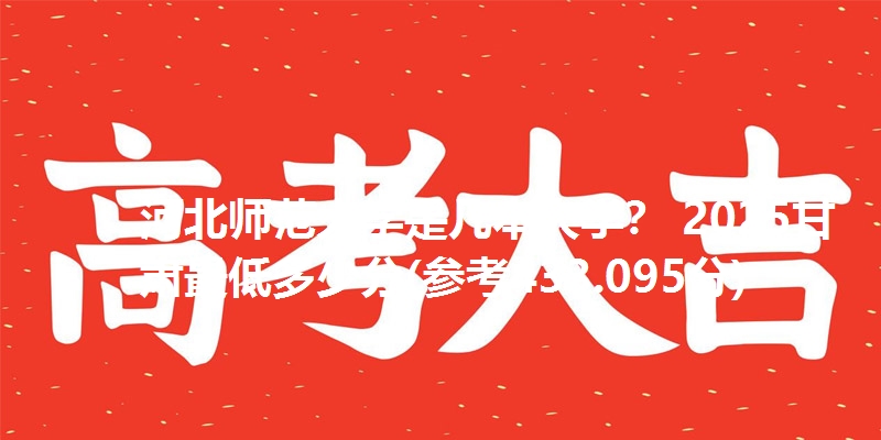 河北师范大学是几本大学？ 2025甘肃最低多少分(参考433.095分)