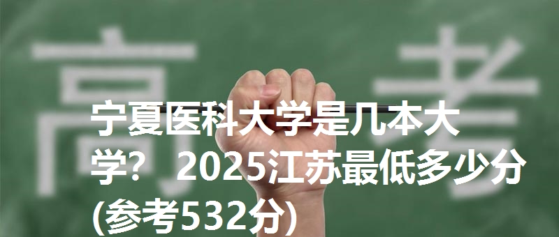 宁夏医科大学是几本大学？ 2025江苏最低多少分(参考532分)
