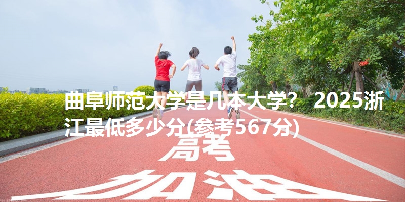曲阜师范大学是几本大学？ 2025浙江最低多少分(参考567分)