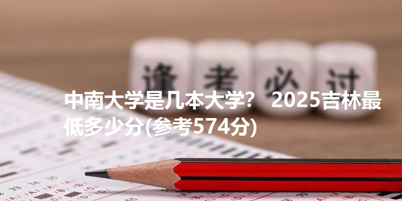 中南大学是几本大学？ 2025吉林最低多少分(参考574分)