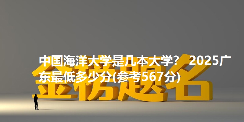 中国海洋大学是几本大学？ 2025广东最低多少分(参考567分)