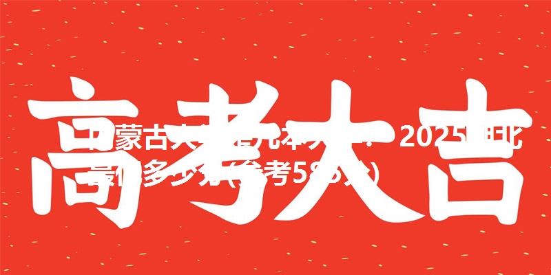 内蒙古大学是几本大学？ 2025湖北最低多少分(参考585分)
