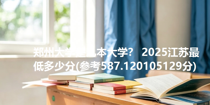 郑州大学是几本大学？ 2025江苏最低多少分(参考587.120105129分)