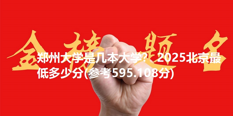 郑州大学是几本大学？ 2025北京最低多少分(参考595.108分)