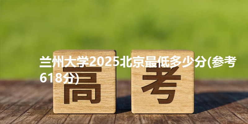 兰州大学2025北京最低多少分(参考618分)
