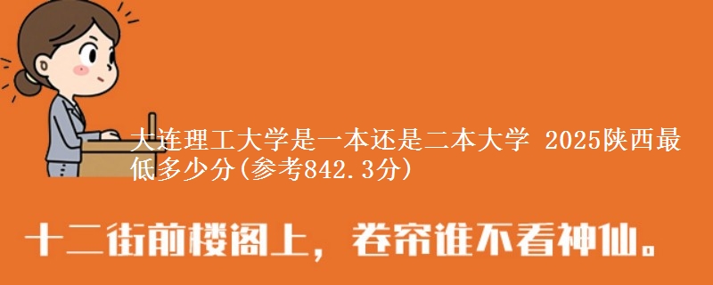 大连理工大学是一本还是二本大学 2025陕西最低多少分(参考842.3分)