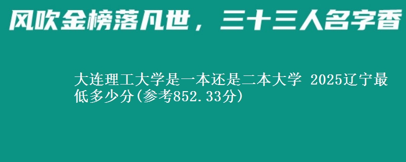 大连理工大学是一本还是二本大学 2025辽宁最低多少分(参考852.33分)